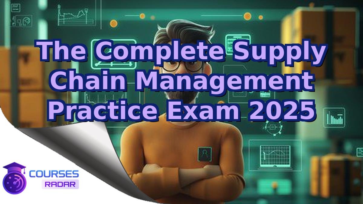The Complete Supply Chain Management Practice Exam 2025