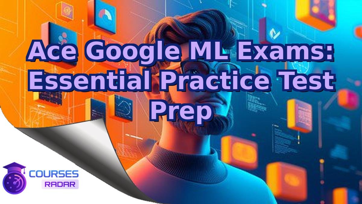 Ace Google ML Exams: Essential Practice Test Prep