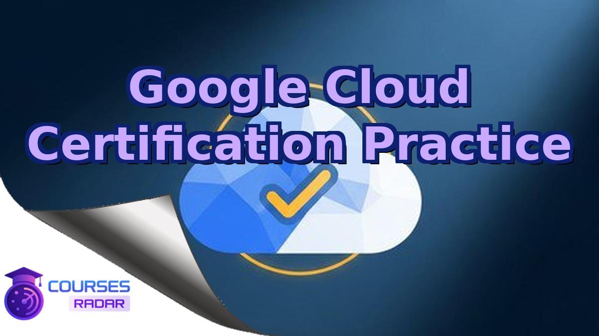 Google Cloud Certification Practice