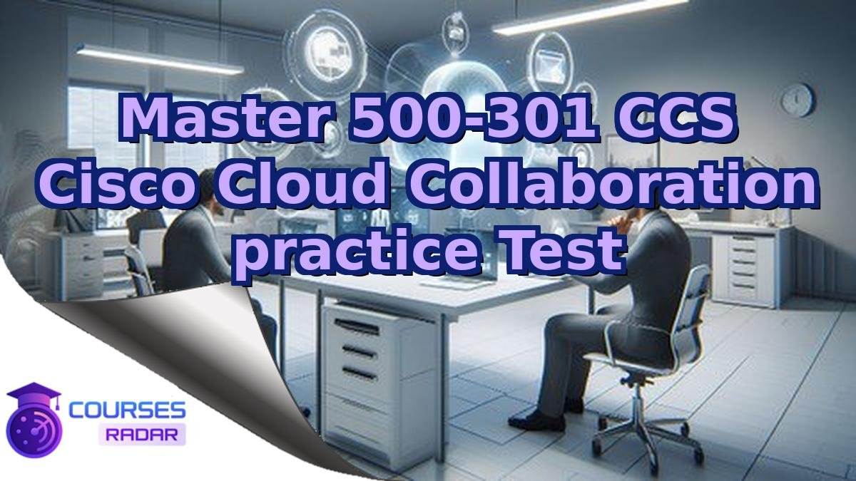 Master 500-301 CCS Cisco Cloud Collaboration practice Test