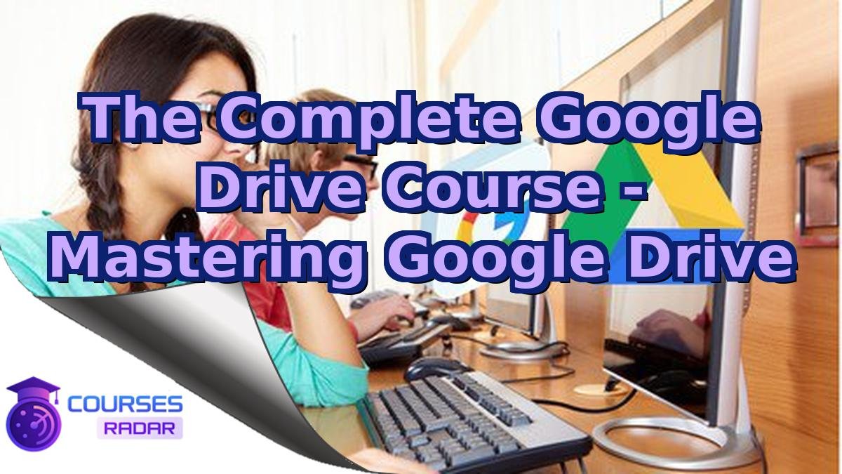 The Complete Google Drive Course - Mastering Google Drive