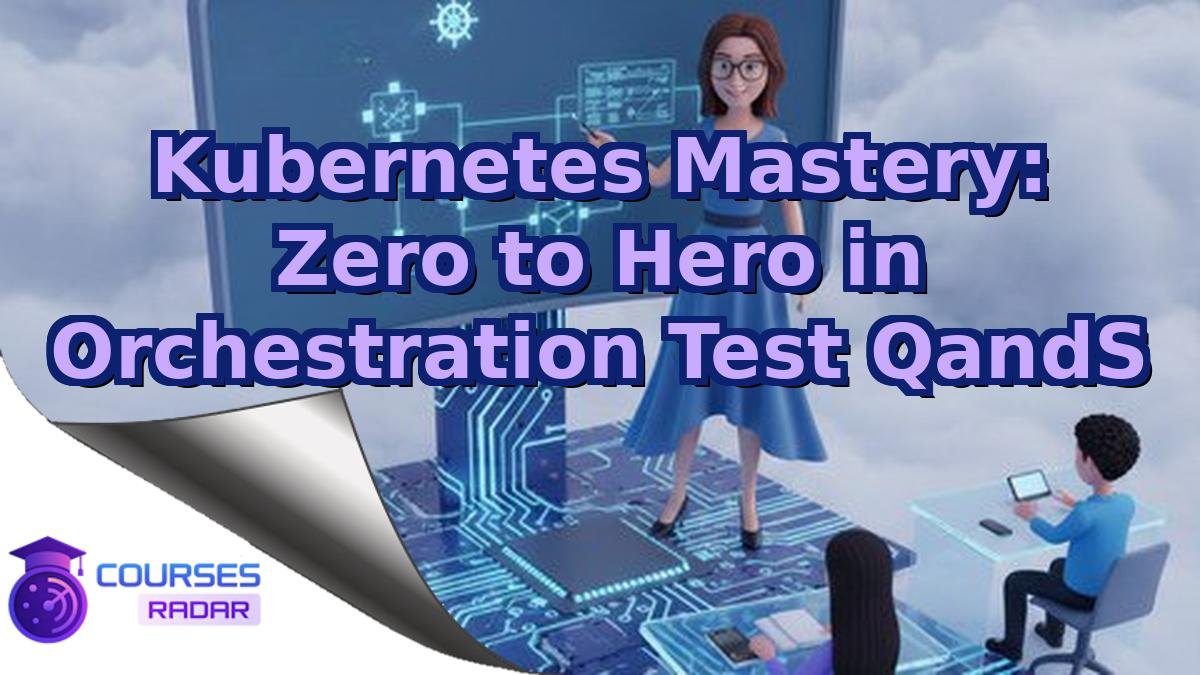 Kubernetes Mastery: Zero to Hero in Orchestration Test QandS