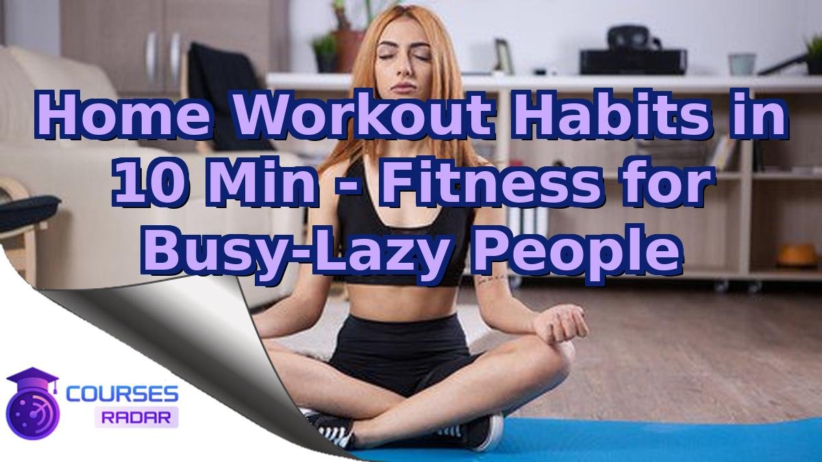 Home Workout Habits in 10 Min - Fitness for Busy-Lazy People