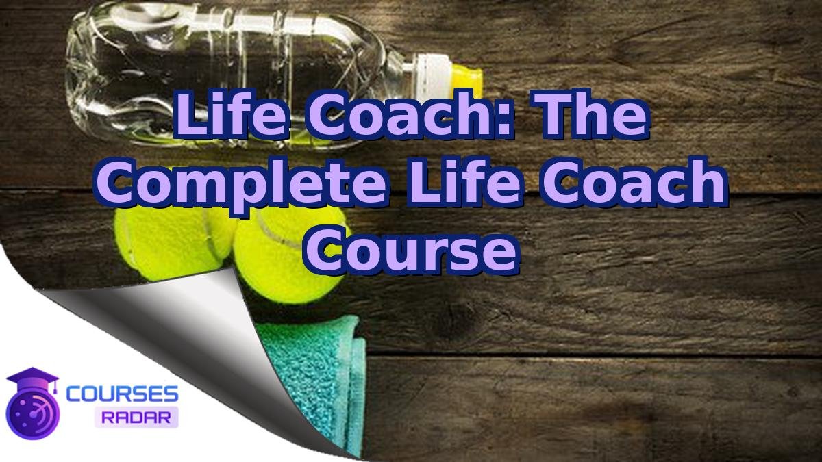 Life Coach: The Complete Life Coach Course