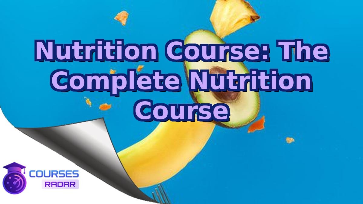 Nutrition Course: The Complete Nutrition Course
