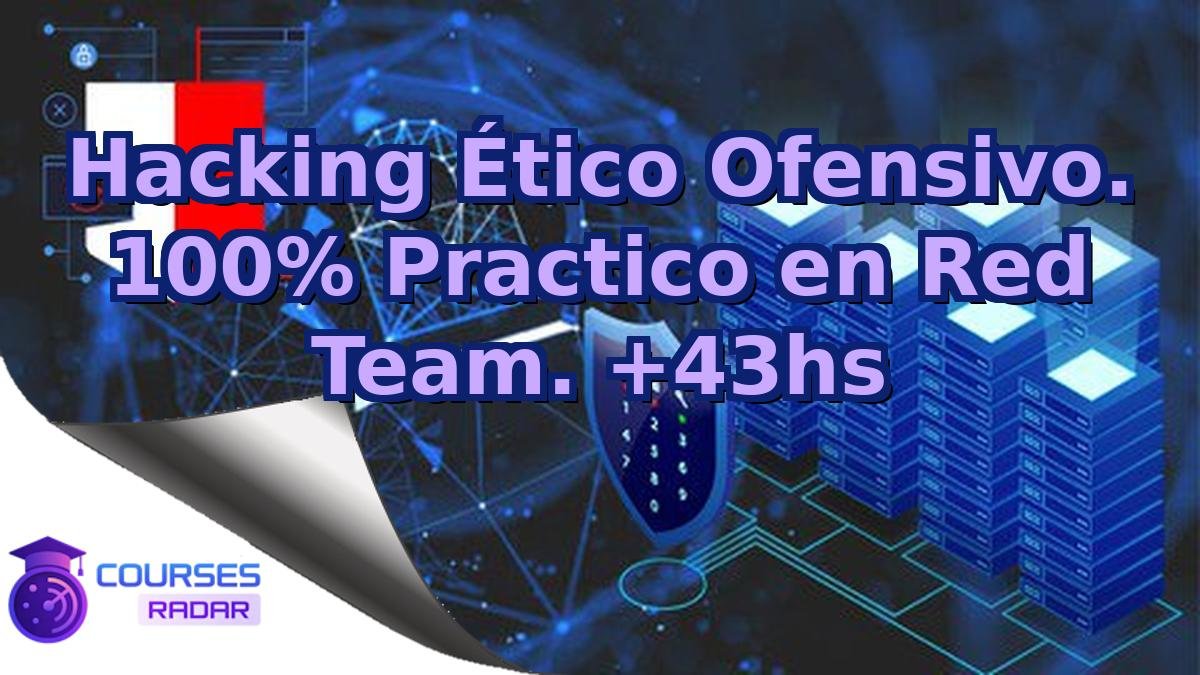 Hacking Ético Ofensivo. 100% Practico en Red Team. +43hs