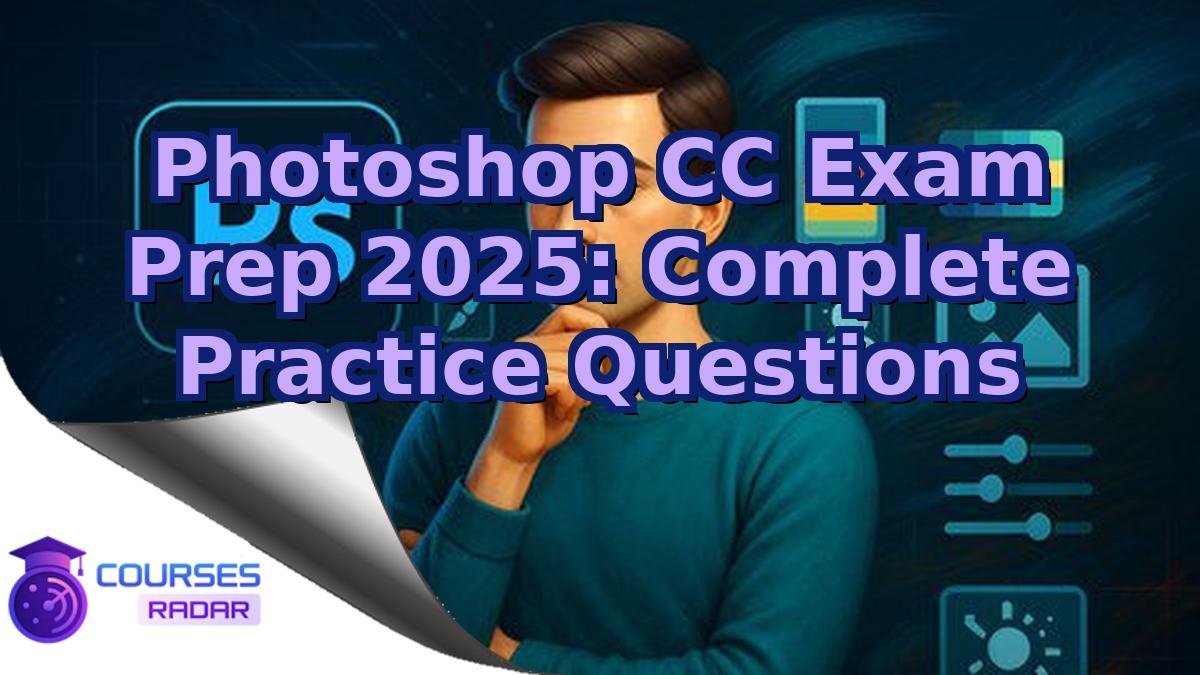 Photoshop CC Exam Prep 2025: Complete Practice Questions