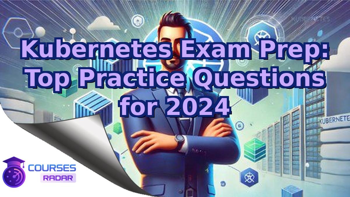 Kubernetes Exam Prep: Top Practice Questions for 2024