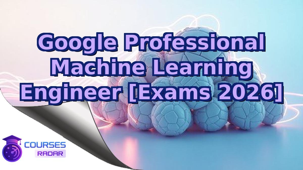 Google Professional Machine Learning Engineer [Exams 2026]