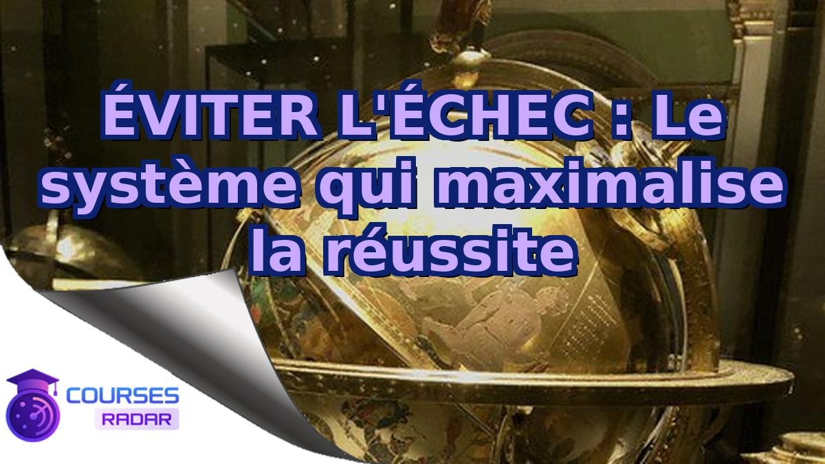 ÉVITER L'ÉCHEC : Le système qui maximalise la réussite