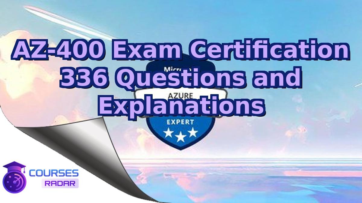 AZ-400 Exam Certification 336 Questions and Explanations