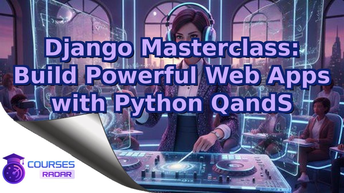 Django Masterclass: Build Powerful Web Apps with Python QandS