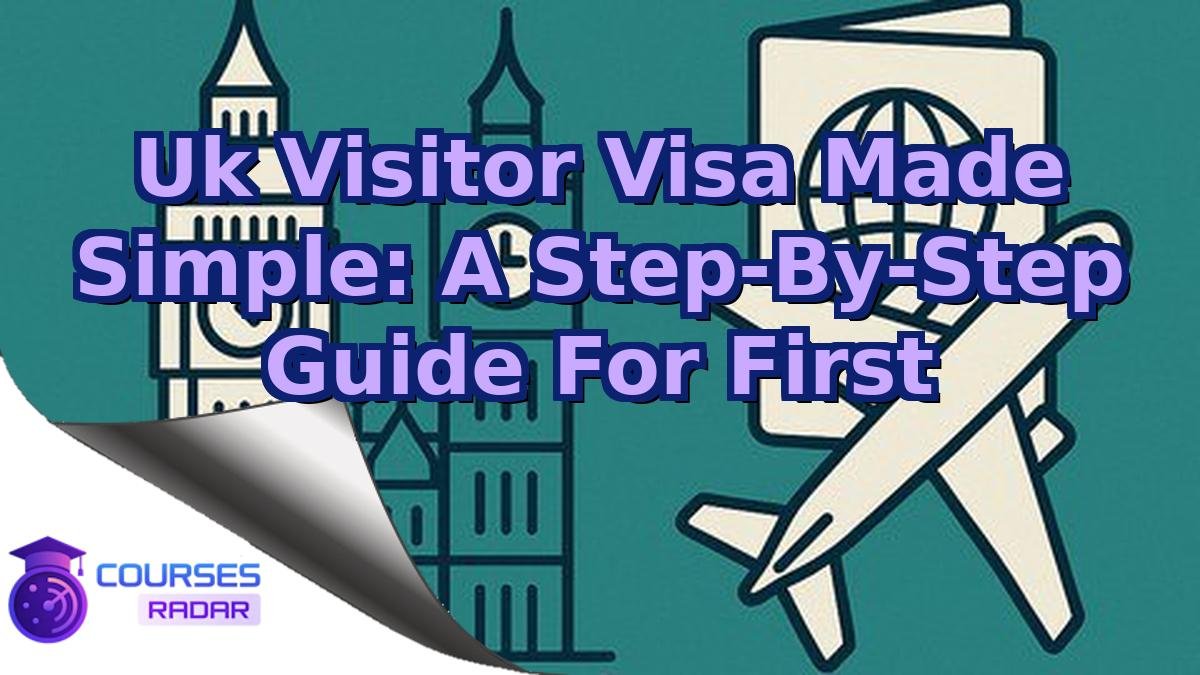 Uk Visitor Visa Made Simple: A Step-By-Step Guide For First