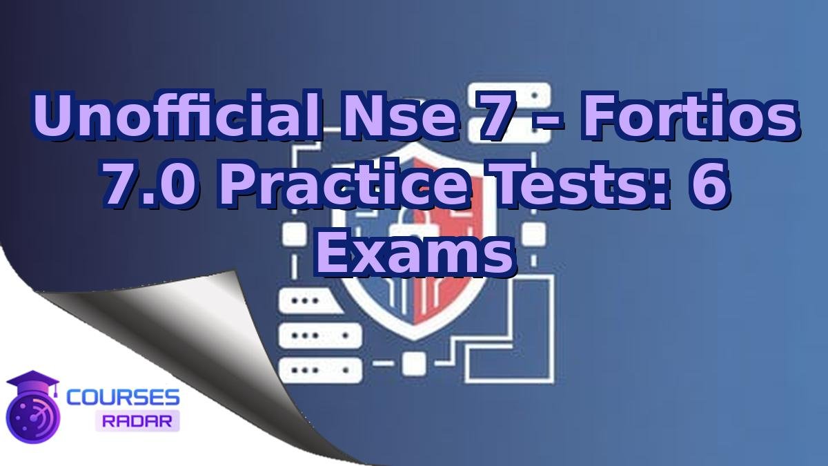 Unofficial Nse 7 – Fortios 7.0 Practice Tests: 6 Exams