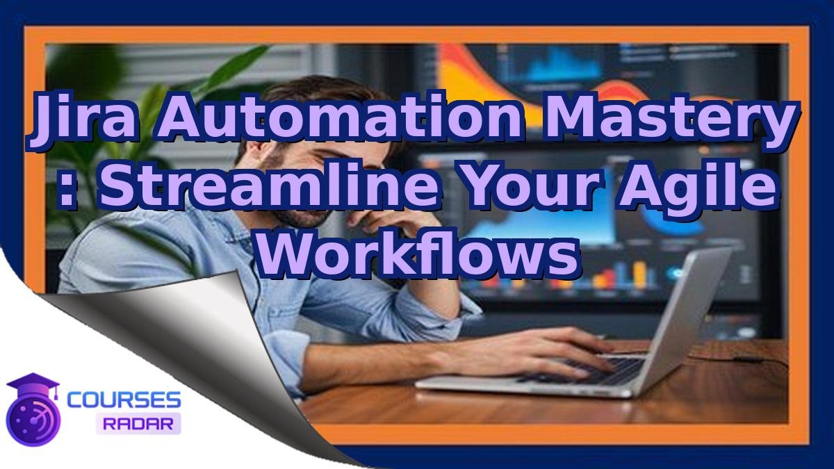 Jira Automation Mastery : Streamline Your Agile Workflows