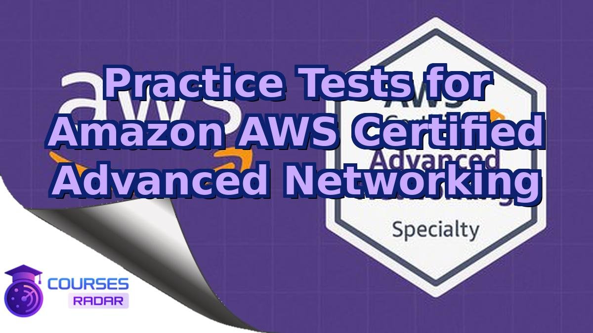 Practice Tests for Amazon AWS Certified Advanced Networking