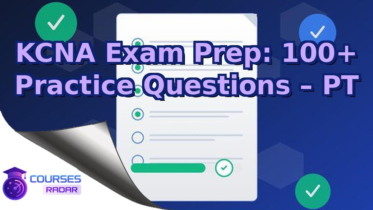 KCNA Exam Prep: 100+ Practice Questions – PT