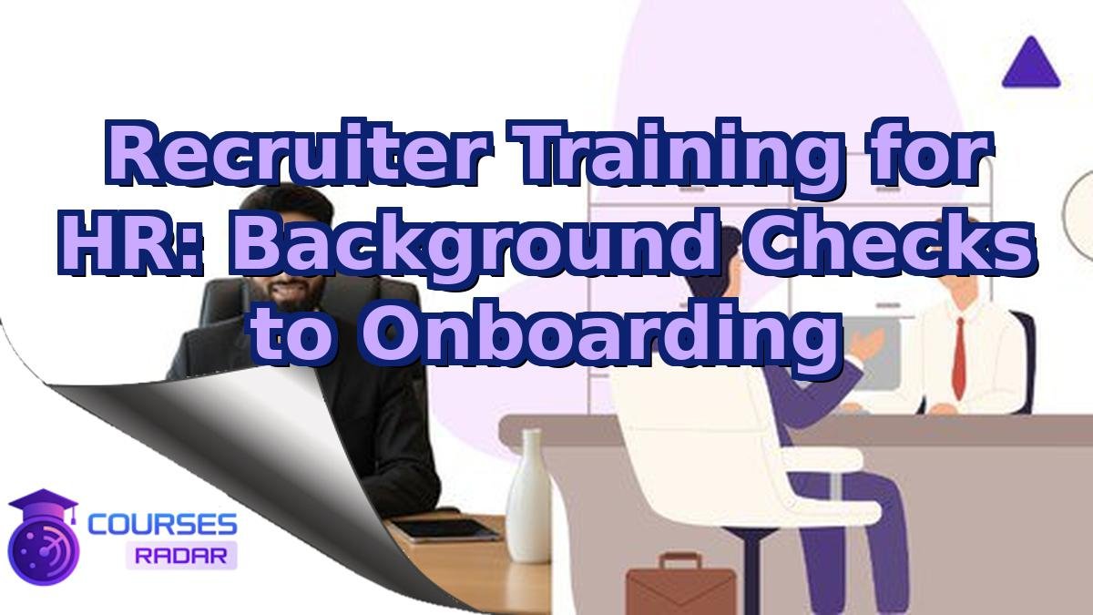 Recruiter Training for HR: Background Checks to Onboarding