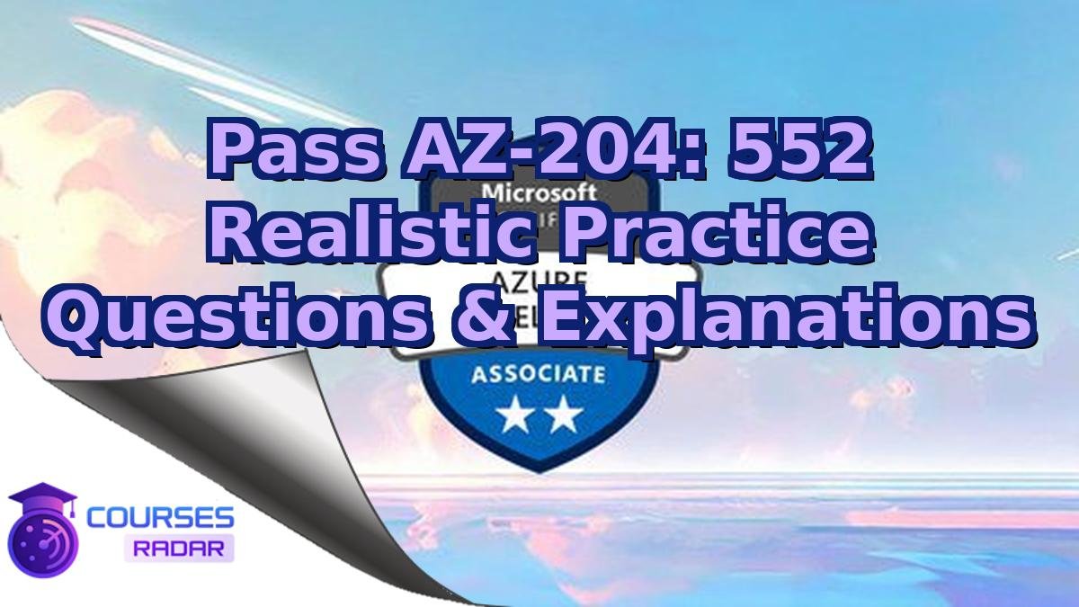 Pass AZ-204: 552 Realistic Practice Questions & Explanations