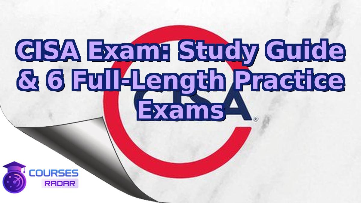 CISA Exam: Study Guide & 6 Full-Length Practice Exams