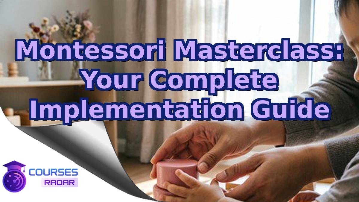 Montessori Masterclass: Your Complete Implementation Guide