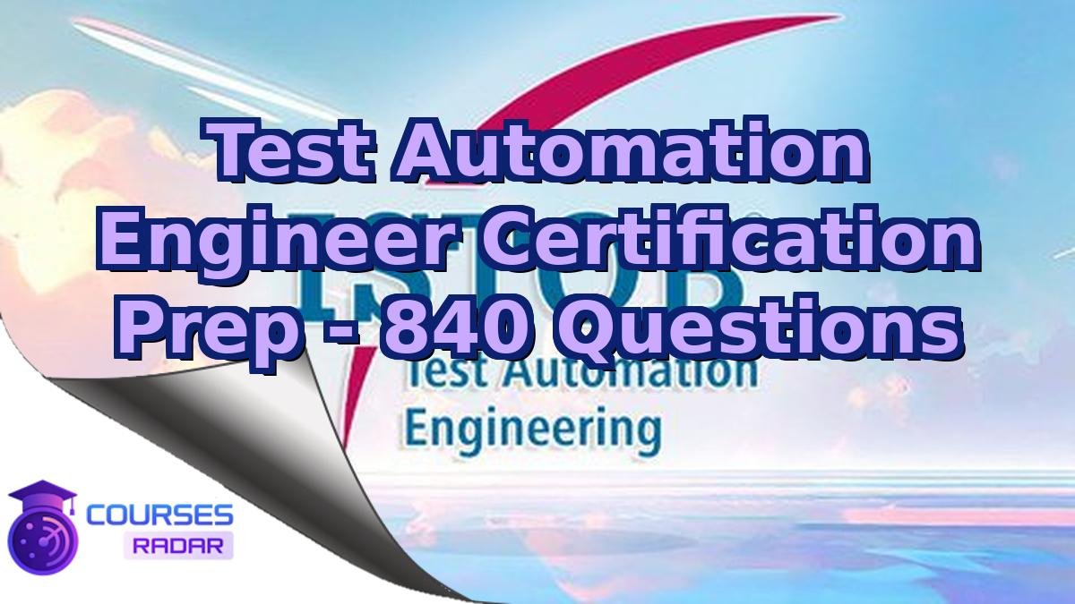 Test Automation Engineer Certification Prep - 840 Questions