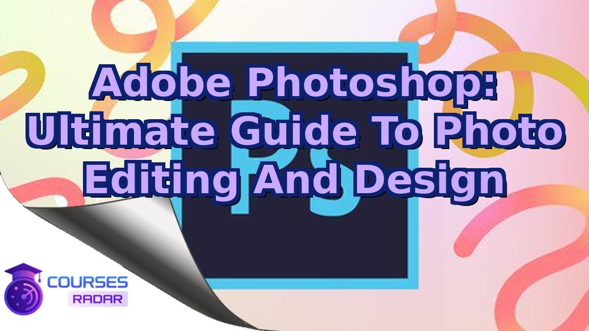 Adobe Photoshop: Ultimate Guide To Photo Editing And Design