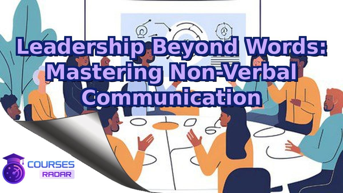 Leadership Beyond Words: Mastering Non-Verbal Communication