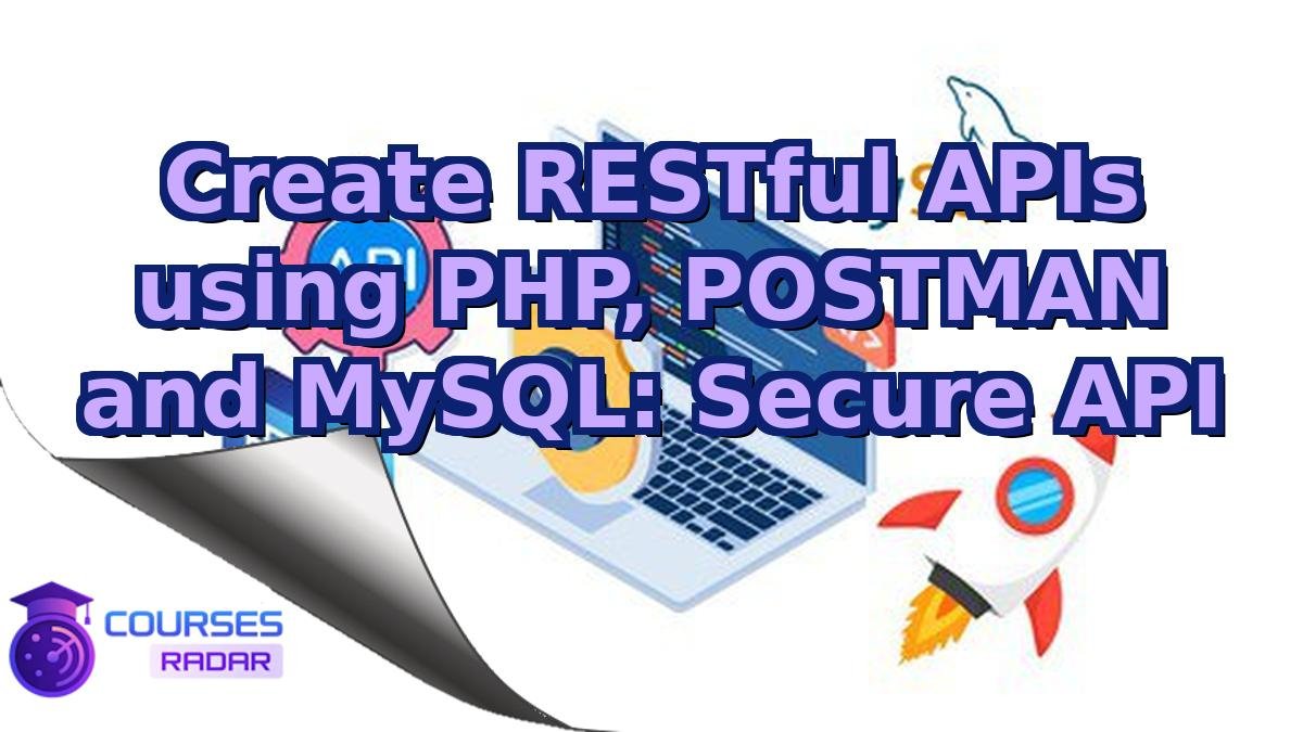 Create RESTful APIs using PHP, POSTMAN and MySQL: Secure API