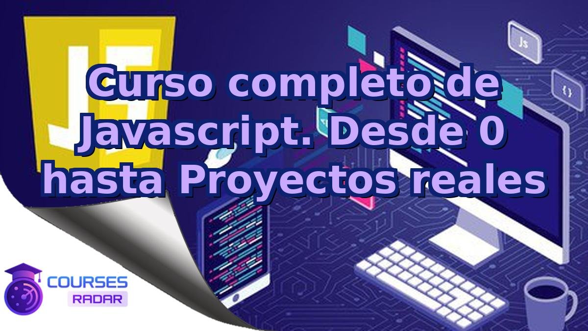 Curso completo de Javascript. Desde 0 hasta Proyectos reales