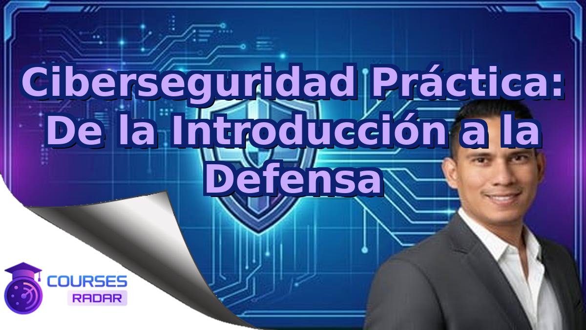 Ciberseguridad Práctica: De la Introducción a la Defensa