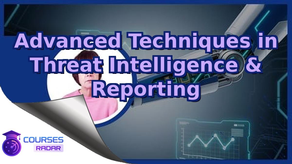 Advanced Techniques in Threat Intelligence & Reporting