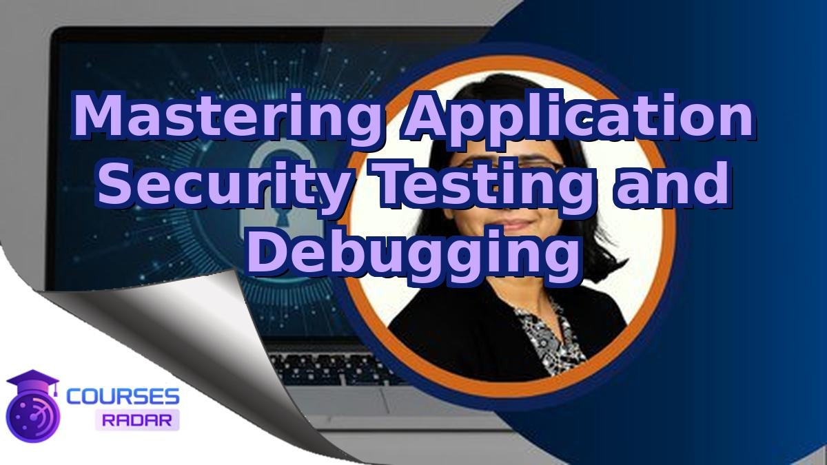 Mastering Application Security Testing and Debugging