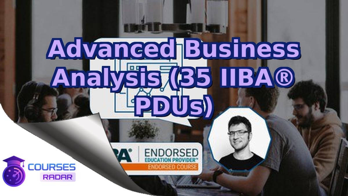 Advanced Business Analysis (35 IIBA® PDUs)