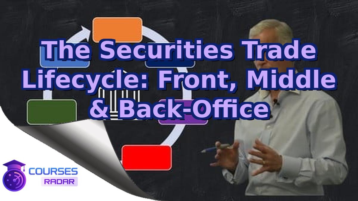The Securities Trade Lifecycle: Front, Middle & Back-Office