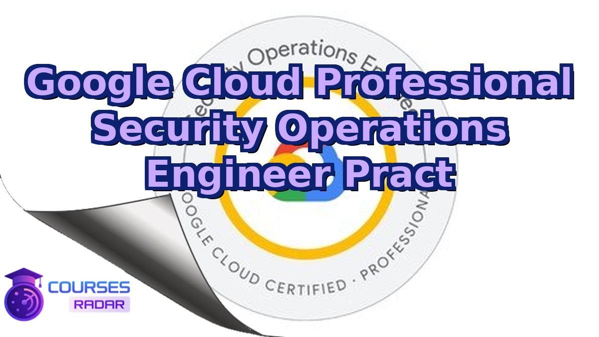 Google Cloud Professional Security Operations Engineer Pract