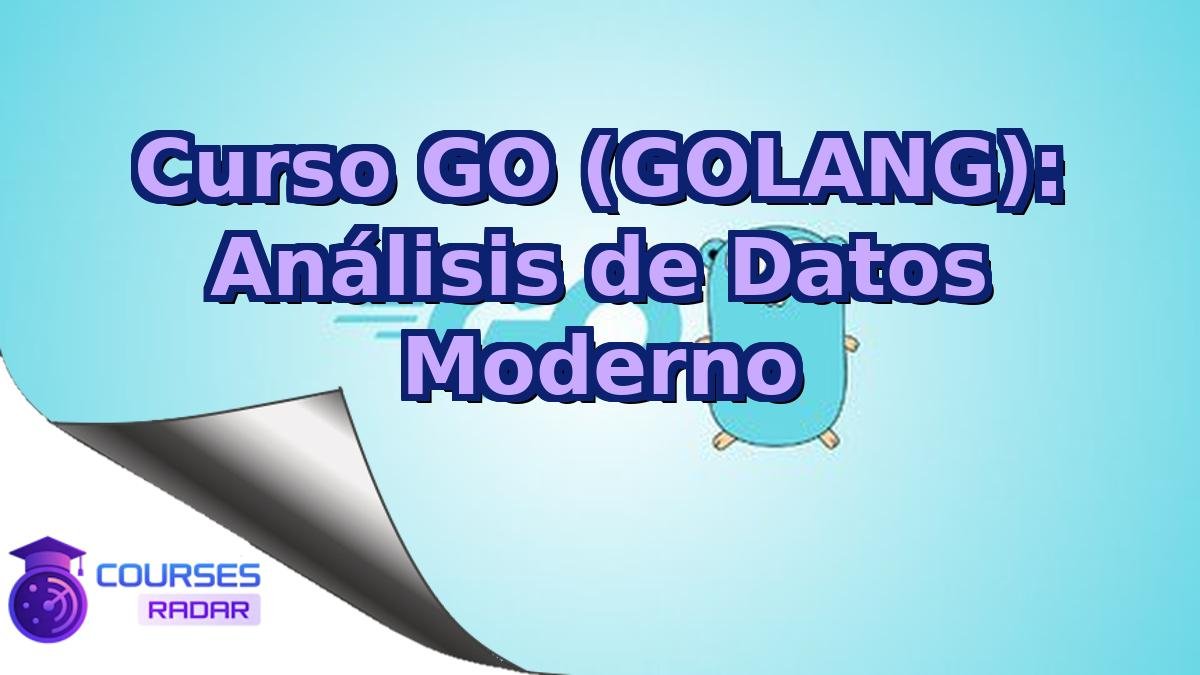 Curso GO (GOLANG): Análisis de Datos Moderno