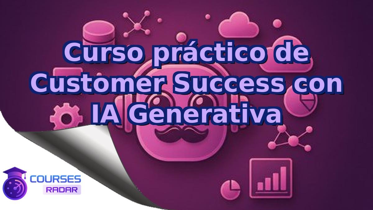 Curso práctico de Customer Success con IA Generativa