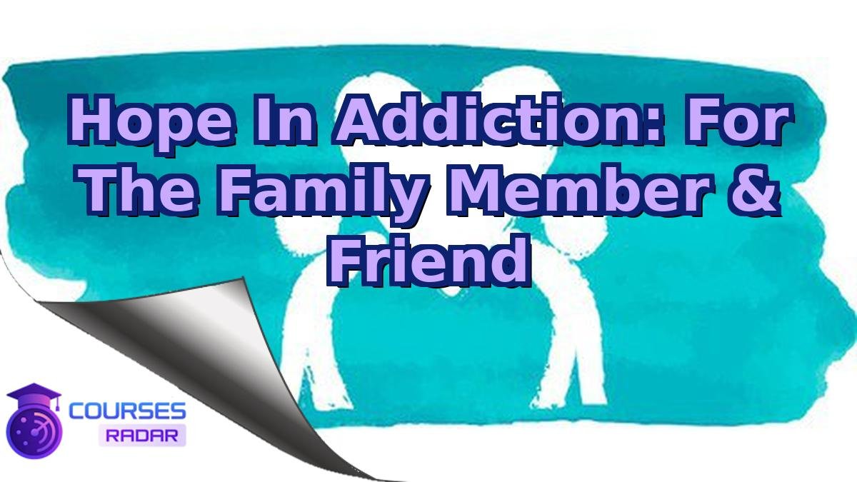 Hope In Addiction: For The Family Member & Friend