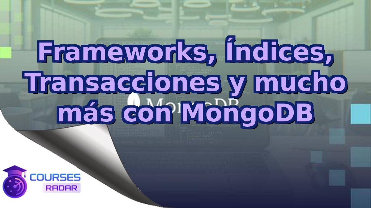 Frameworks, Índices, Transacciones y mucho más con MongoDB