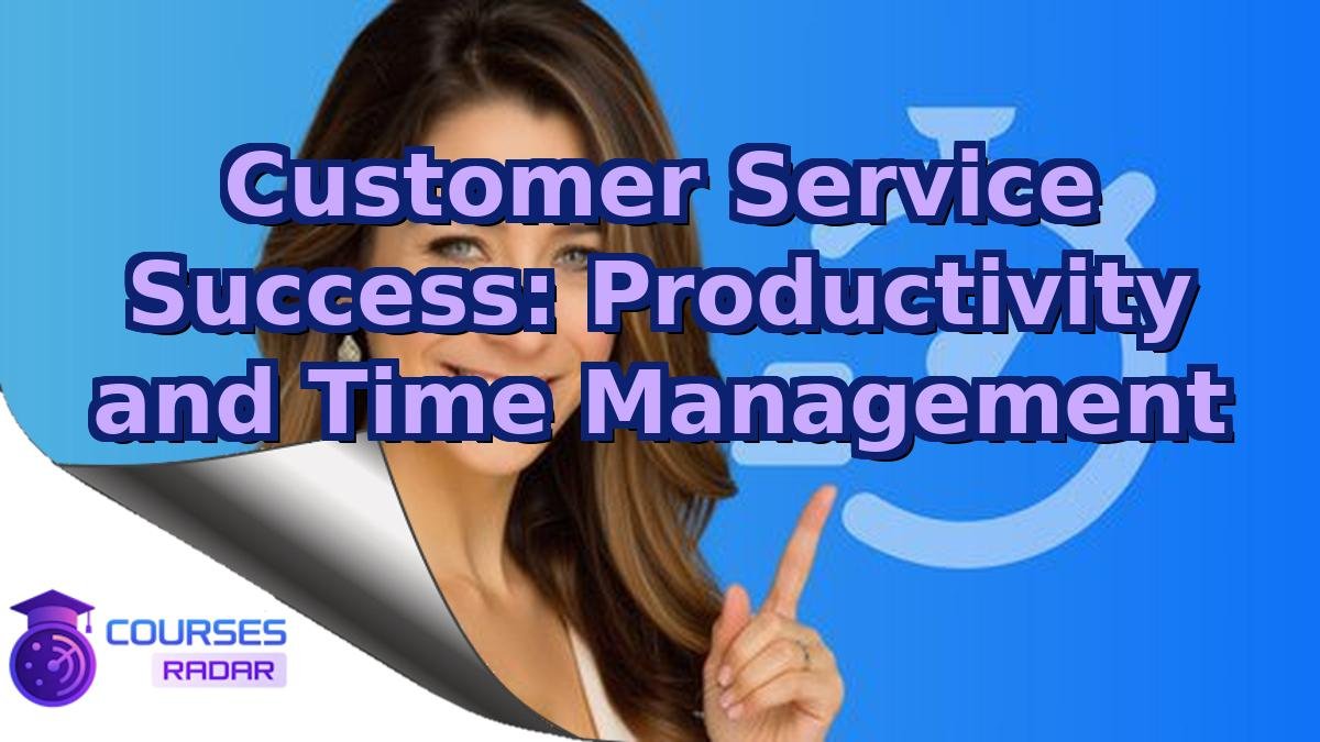 Customer Service Success: Productivity and Time Management
