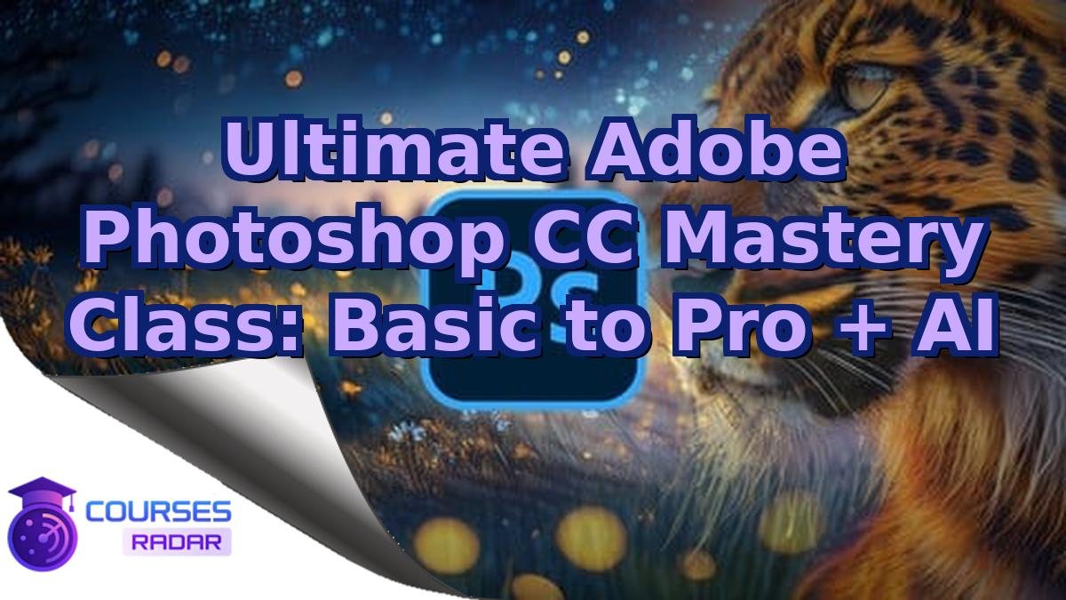 Ultimate Adobe Photoshop CC Mastery Class: Basic to Pro + AI