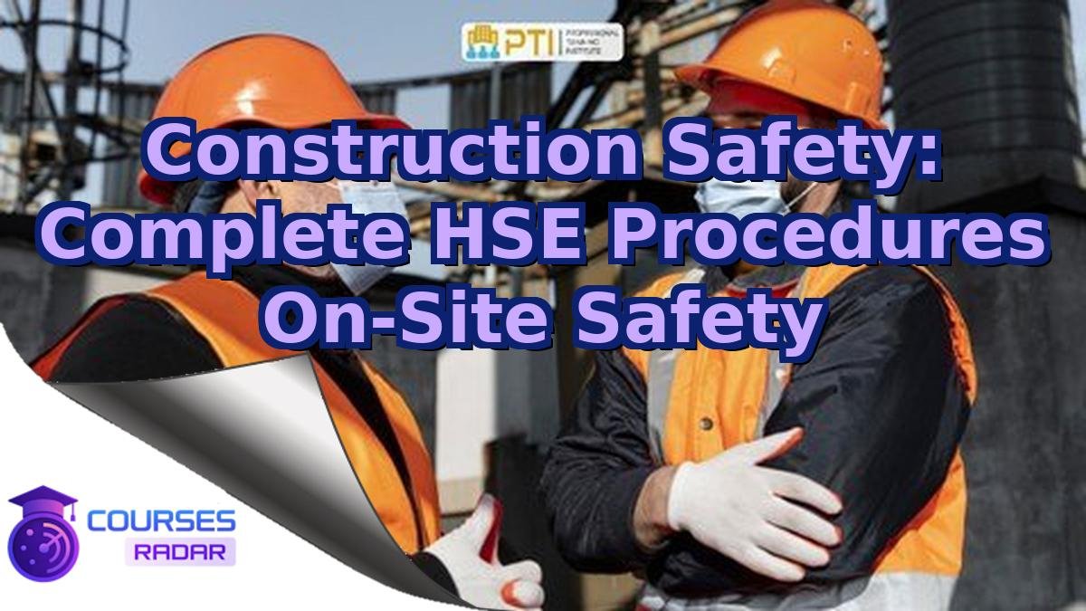 Construction Safety: Complete HSE Procedures On-Site Safety