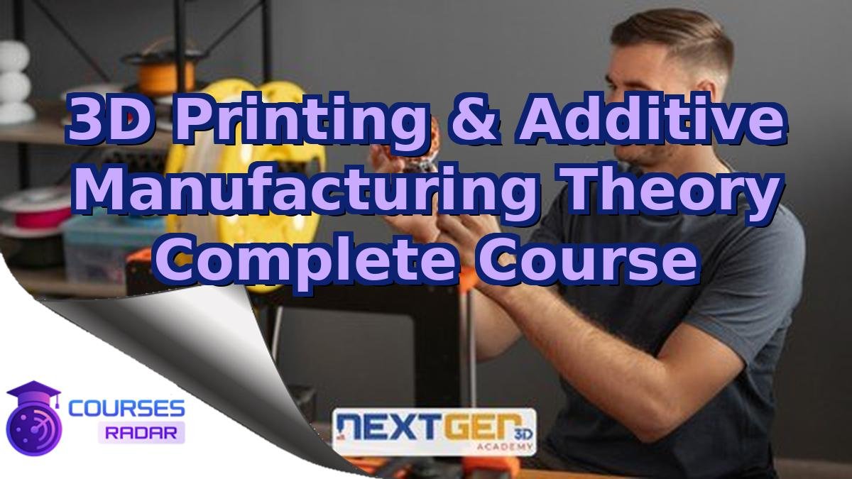 3D Printing & Additive Manufacturing Theory Complete Course