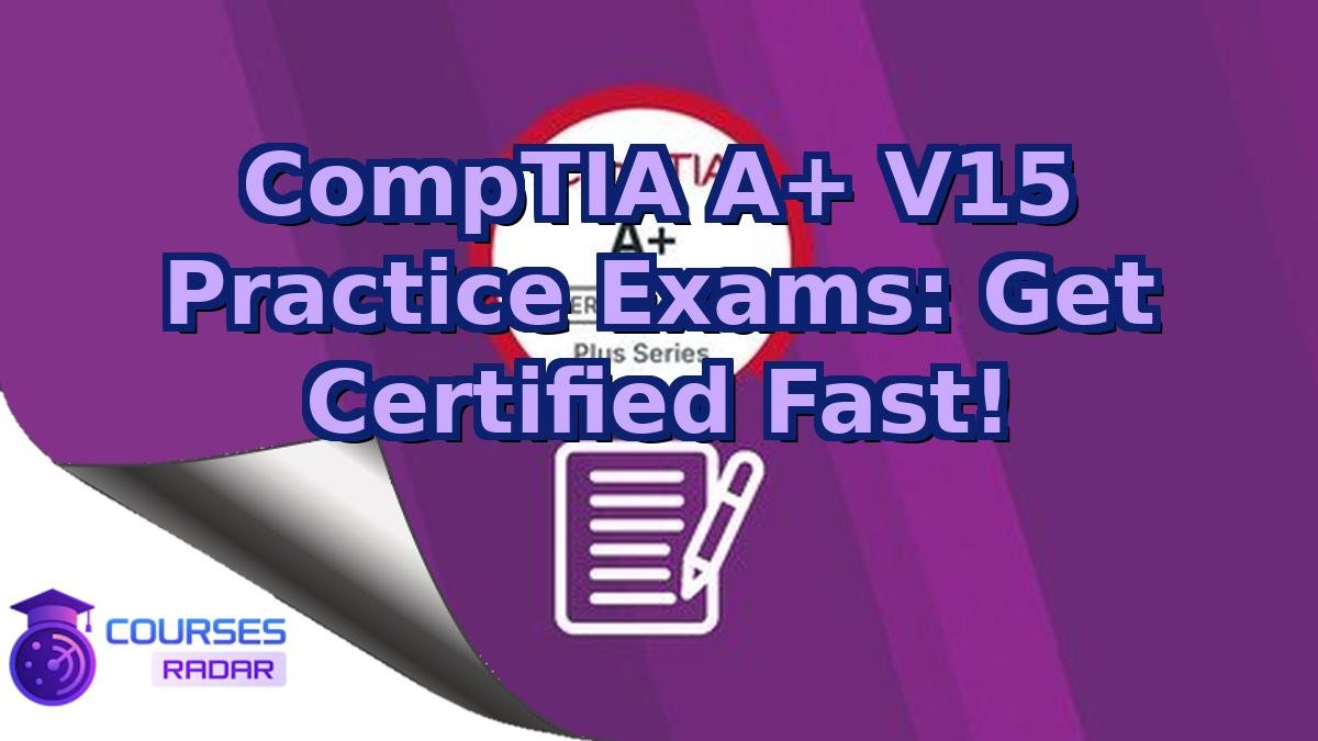 CompTIA A+ V15 Practice Exams: Get Certified Fast!