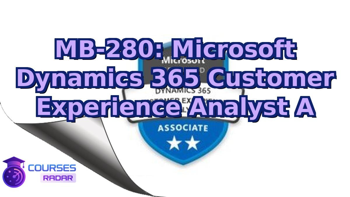 MB-280: Microsoft Dynamics 365 Customer Experience Analyst A