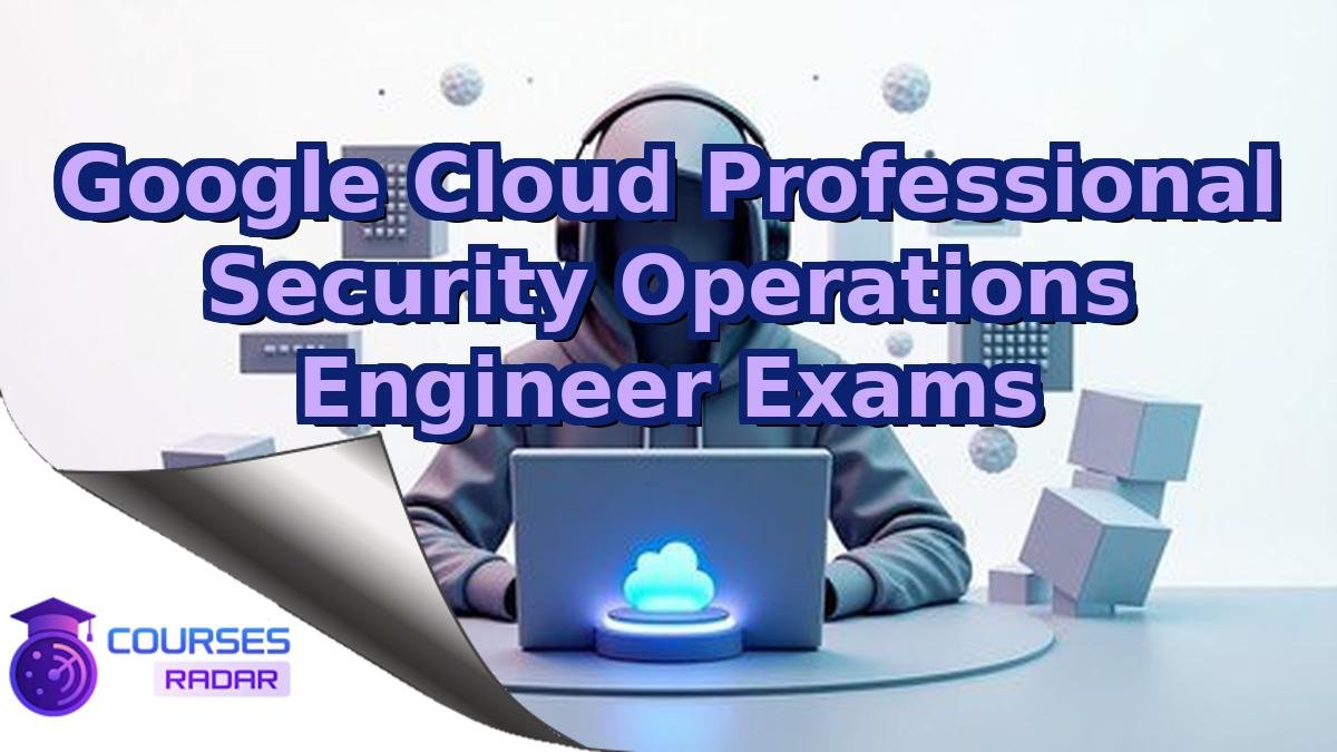 Google Cloud Professional Security Operations Engineer Exams