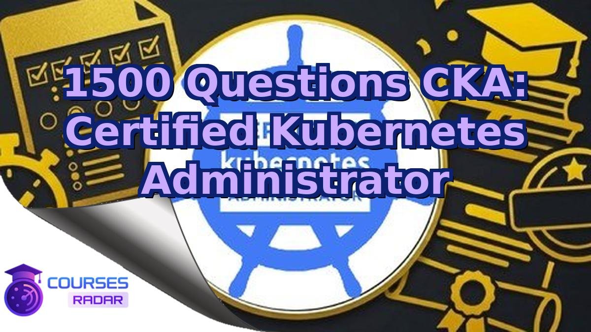 1500 Questions CKA: Certified Kubernetes Administrator