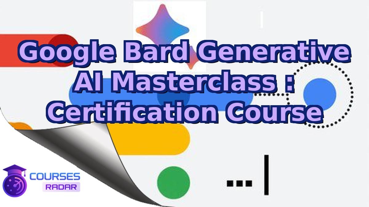 Google Bard Generative AI Masterclass : Certification Course