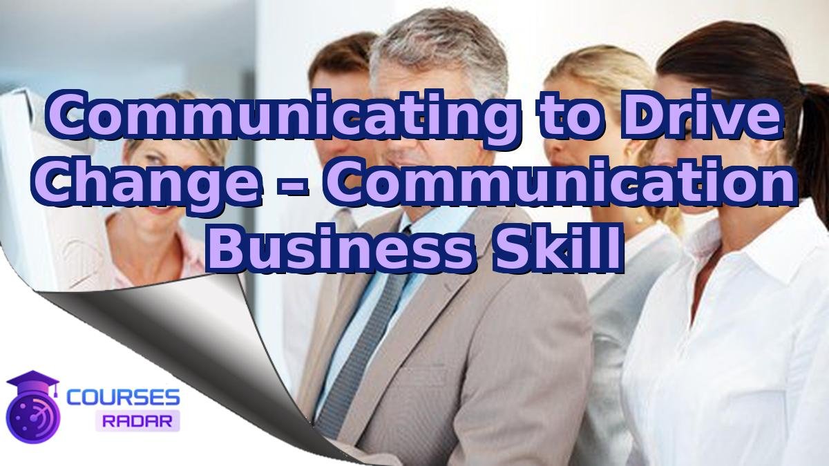 Communicating to Drive Change – Communication Business Skill